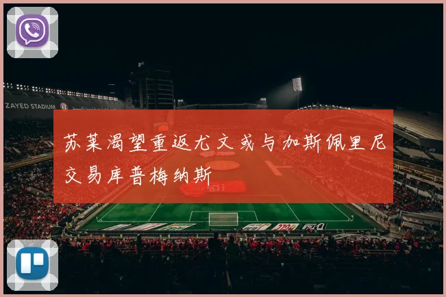 苏莱渴望重返尤文或与加斯佩里尼交易库普梅纳斯