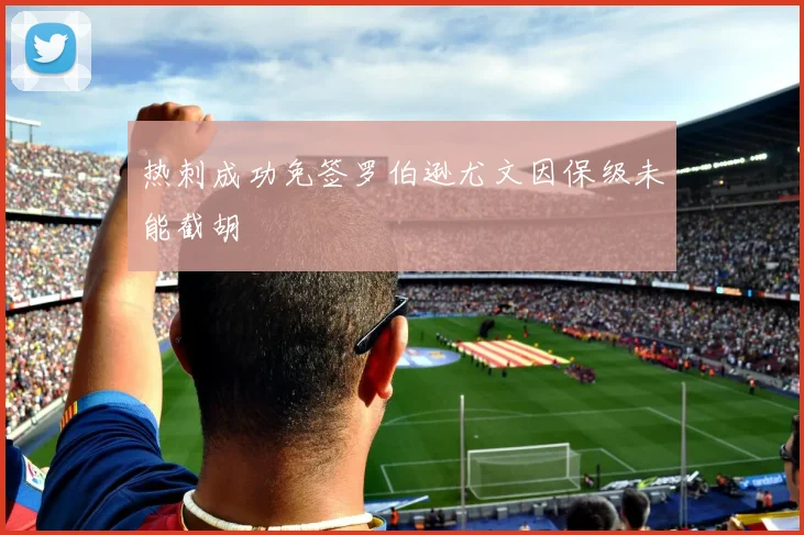 热刺成功免签罗伯逊尤文因保级未能截胡