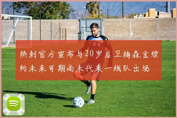 热刺官方宣布与20岁后卫梅森金续约未来可期尚未代表一线队出场