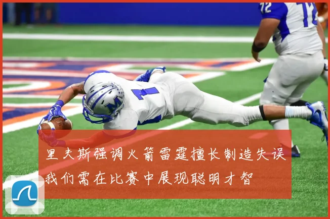 里夫斯强调火箭雷霆擅长制造失误我们需在比赛中展现聪明才智