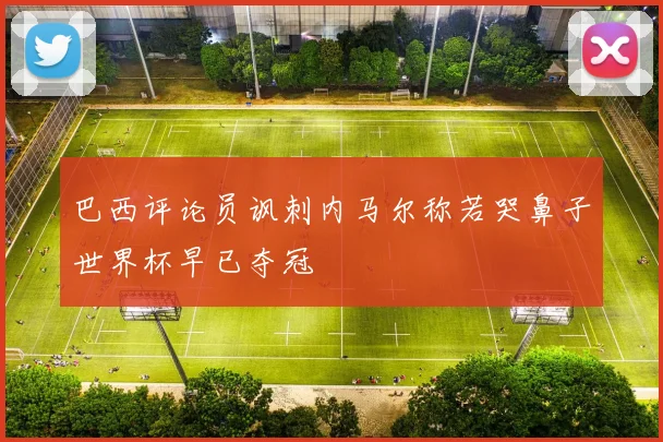 巴西评论员讽刺内马尔称若哭鼻子世界杯早已夺冠