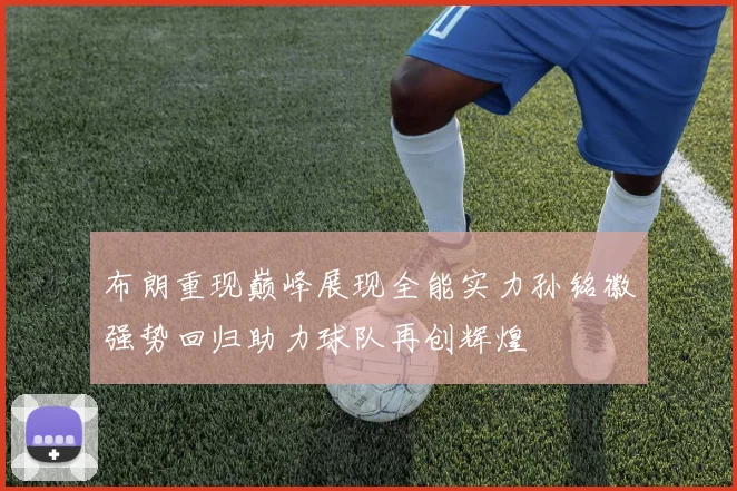 布朗重现巅峰展现全能实力孙铭徽强势回归助力球队再创辉煌